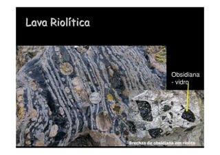Lava
Lava Riol
Riolí
ítica
tica
Brechas de obsidiana em riolito
Obsidiana
- vidro
 