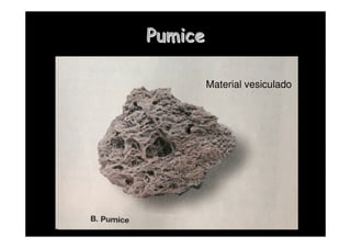 Pumice
Pumice
Material vesiculado
 