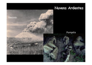 Nuvens Ardentes
Nuvens Ardentes
Vesúvio
Pompéia
 