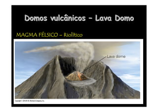 Domos vulcânicos
Domos vulcânicos –
– Lava Domo
Lava Domo
MAGMA F
MAGMA F
MAGMA F
MAGMA FÉ
É
É
ÉLSICO
LSICO
LSICO
LSICO –
–
–
– Riol
Riol
Riol
Riolí
í
í
ítico
tico
tico
tico
 