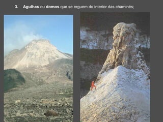 3. Agulhas ou domos que se erguem do interior das chaminés;
 