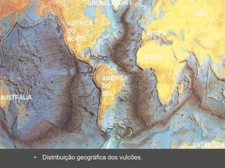 • Distribuição geográfica dos vulcões.
 