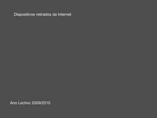 Diapositivos retirados da Internet
Ano Lectivo 2009/2010
 