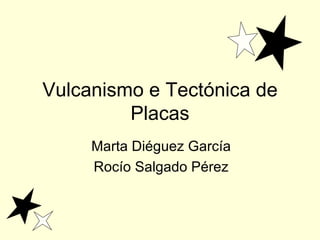 Vulcanismo e Tectónica de Placas Marta Diéguez García Rocío Salgado Pérez 