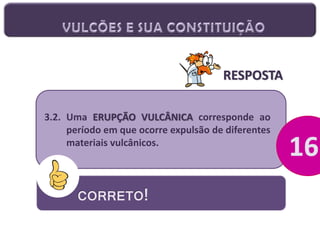 RESPOSTA
3.2. Uma ERUPÇÃO VULCÂNICA corresponde ao
período em que ocorre expulsão de diferentes
materiais vulcânicos.

CORRETO!

 