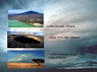 Vulcão Borawli - Etiópia   Vulcão ´Erta ´Ale – Etiópia   Vulcão Oldoinyo Lengai  -  Rift  Leste Africano 