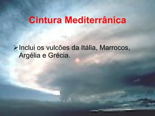 Cintura Mediterrânica Inclui os vulcões da Itália, Marrocos, Argélia e Grécia. 