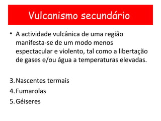 <ul><li>A actividade vulcânica de uma região manifesta-se de um modo menos espectacular e violento, tal como a libertação ...