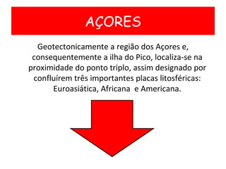 <ul><li>Geotectonicamente a região dos Açores e, consequentemente a ilha do Pico, localiza-se na proximidade do ponto trip...