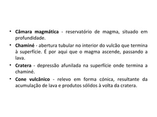 <ul><li>Câmara magmática  - reservatório de magma, situado em profundidade.  </li></ul><ul><li>Chaminé  - abertura tubular...