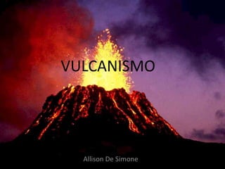 VULCANISMO
Allison De Simone
 