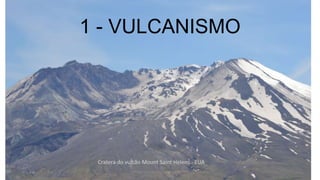 1 - VULCANISMO

Cratera do vulcão Mount Saint Helens - EUA
geologiaparatecnicos.blogspot.com

 