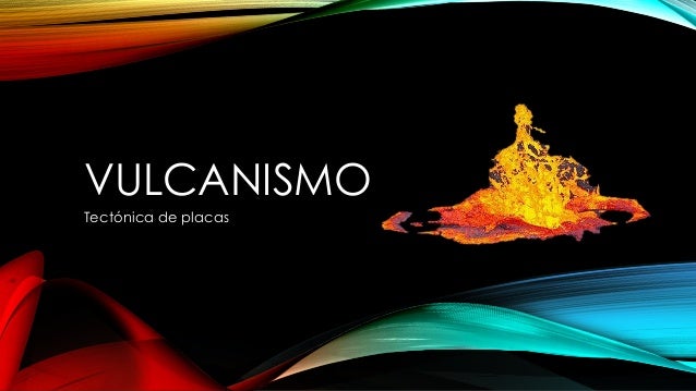 VULCANISMO
Tectónica de placas
 