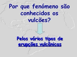 Por que fenómeno são conhecidos os vulcões? Pelos vários tipos de  erupções vulcânicas 