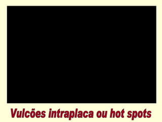 Vulcões intraplaca ou hot spots 