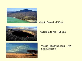 Vulcão Borawli - Etiópia   Vulcão Erta Ale – Etiópia   Vulcão Oldoinyo Lengai  -  Rift  Leste Africano 