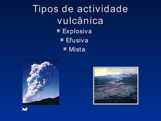 Tipos de actividade vulcânica Explosiva Efusiva Mista 