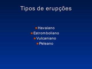 Tipos de erupções Havaiano Estromboliano Vulcaniano Peleano 