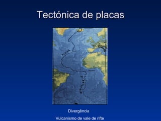 Tectónica de placas Divergência  Vulcanismo de vale de rifte 