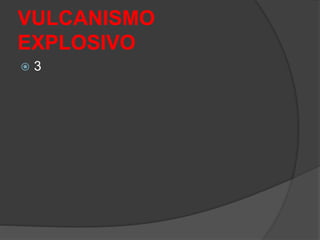 VULCANISMO
EXPLOSIVO
 3
 