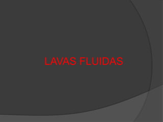LAVAS FLUIDAS
 