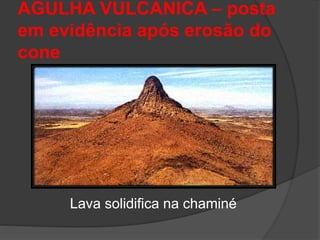 AGULHA VULCANICA – posta
em evidência após erosão do
cone
Lava solidifica na chaminé
 