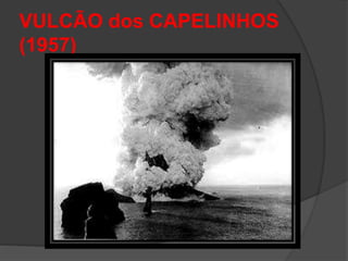 VULCÃO dos CAPELINHOS
(1957)
 