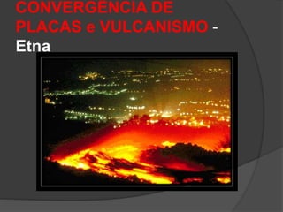 CONVERGÊNCIA DE
PLACAS e VULCANISMO -
Etna
 