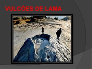 VULCÕES DE LAMA
 