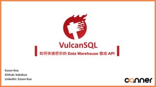 如何快速把你的 Data Warehouse 變成 API
VulcanSQL
Eason Kuo
Github: kokokuo
LinkedIn: Eason Kuo
 