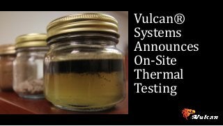 Vulcan®
Systems
Announces
On-Site
Thermal
Testing
 