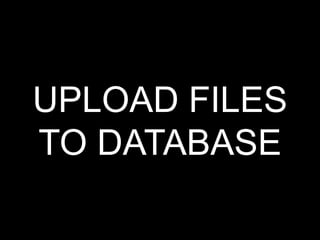 UPLOAD FILES
TO DATABASE
 
