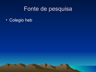 Fonte de pesquisa
• Colegio heb
 