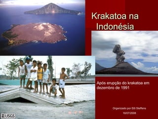 Krakatoa naKrakatoa na
IndonésiaIndonésia
Após erupção do krakatoa em
dezembro de 1991
Organizado por Elô Steffens
16/07/2008
 