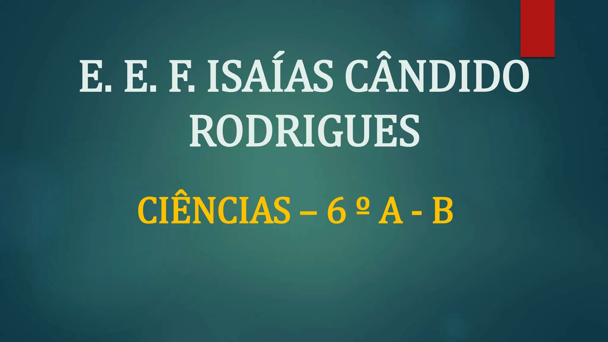 E. E. F. ISAÍAS CÂNDIDO
RODRIGUES
CIÊNCIAS – 6 º A - B