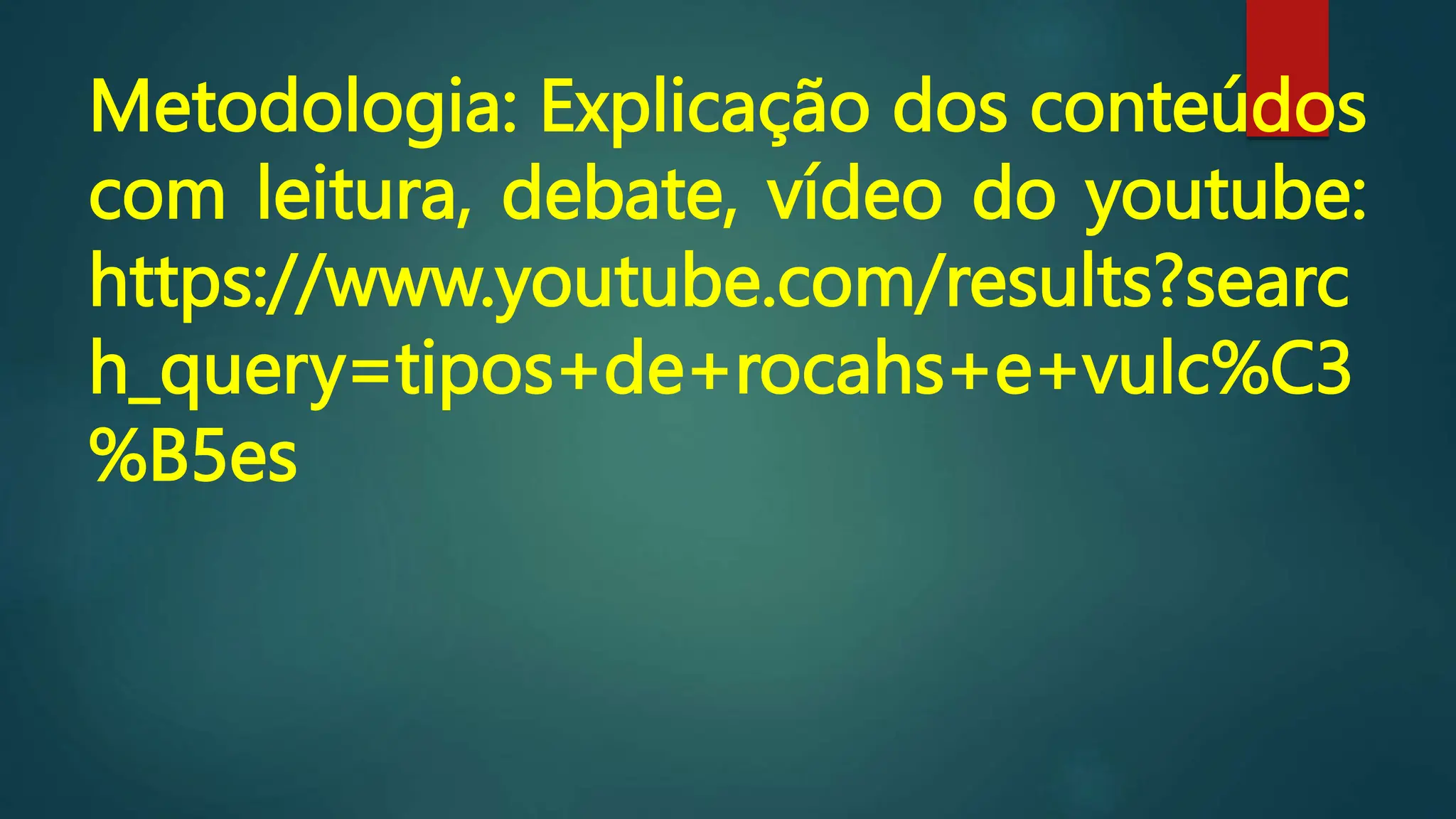 Metodologia: Explicação dos conteúdos
com leitura, debate, vídeo do youtube:
https://www.youtube.com/results?searc
h_query=tipos+de+rocahs+e+vulc%C3
%B5es