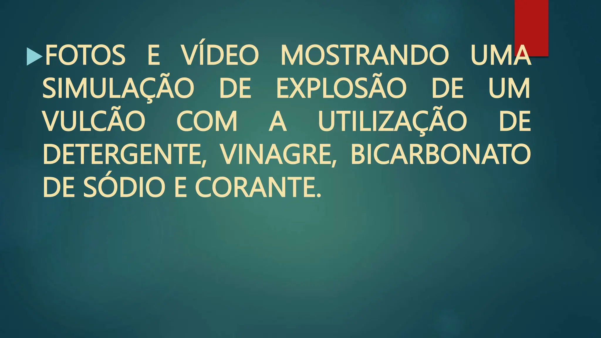 FOTOS E VÍDEO MOSTRANDO UMA
SIMULAÇÃO DE EXPLOSÃO DE UM
VULCÃO COM A UTILIZAÇÃO DE
DETERGENTE, VINAGRE, BICARBONATO
DE SÓDIO E CORANTE.