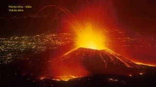Monte Etna – Itália
Vulcão ativo
 