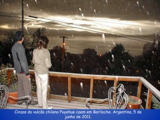 Cinzas do vulcão chileno Puyehue caem em Bariloche. Argentina, 5 de
                           junho de 2011.
 