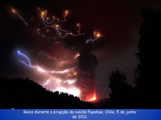Raios durante a erupção do vulcão Puyehue. Chile, 5 de junho
                         de 2011.
 