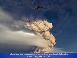 Helicóptero sobrevoa próximo a nuvem de cinzas do vulcão Puyehue.
                    Chile, 5 de junho de 2011.
 