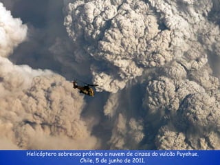 Helicóptero sobrevoa próximo a nuvem de cinzas do vulcão Puyehue.
                    Chile, 5 de junho de 2011.
 