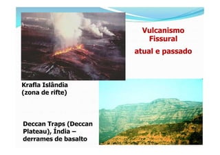 Vulcanismo
                         Fissural
                       atual e passado



Krafla Islândia
(zona de rifte)



...