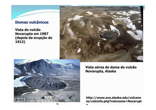 Domas vulcânicos
Vista do vulcão
Novarupta em 1987
(depois da erupção de
1912)




                            Vista aérea...