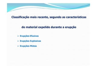 Classificação mais recente, segundo as características


       do material expelido durante a erupção


     Erupções Ef...