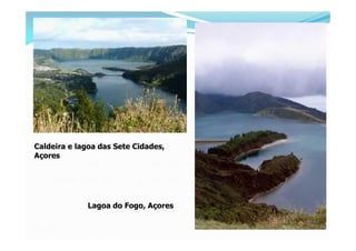 Caldeira e lagoa das Sete Cidades,
Açores




             Lagoa do Fogo, Açores
 