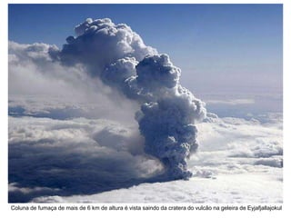 Coluna de fumaça de mais de 6 km de altura é vista saindo da cratera do vulcão na geleira de Eyjafjallajokul
 