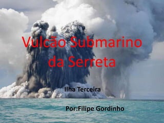 Vulcão Submarino
    da Serreta
     Ilha Terceira

     Por:Filipe Gordinho
 