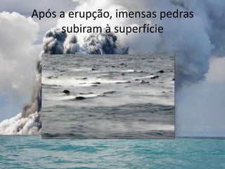 Após a erupção, imensas pedras
     subiram à superfície
 