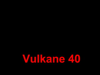 Vulkane 40 